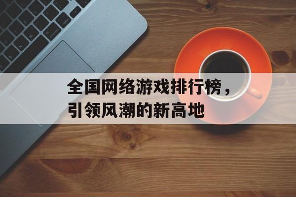 全国网络游戏排行榜，引领风潮的新高地