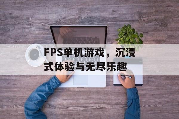 FPS单机游戏，沉浸式体验与无尽乐趣