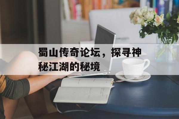 蜀山传奇论坛，探寻神秘江湖的秘境