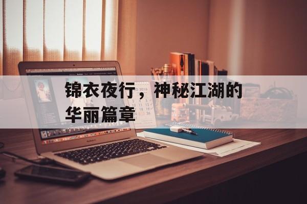 锦衣夜行，神秘江湖的华丽篇章