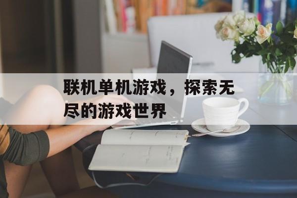 联机单机游戏，探索无尽的游戏世界
