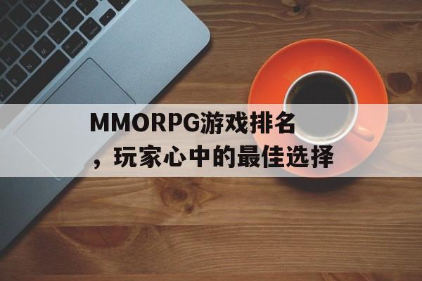 MMORPG游戏排名，玩家心中的最佳选择