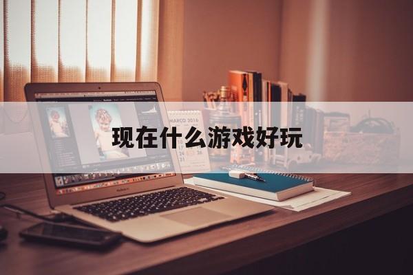 现在什么游戏好玩