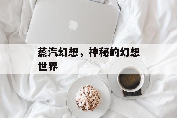 蒸汽幻想，神秘的幻想世界