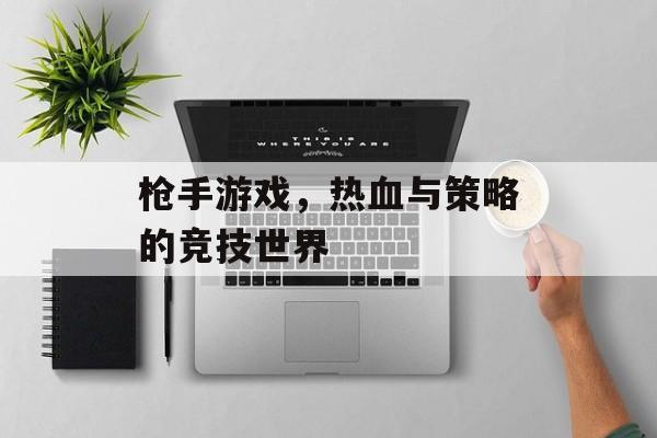 枪手游戏，热血与策略的竞技世界