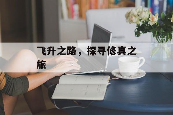 飞升之路，探寻修真之旅