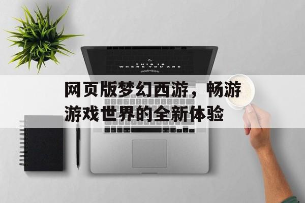 网页版梦幻西游，畅游游戏世界的全新体验