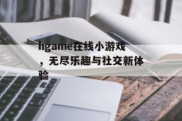 hgame在线小游戏，无尽乐趣与社交新体验