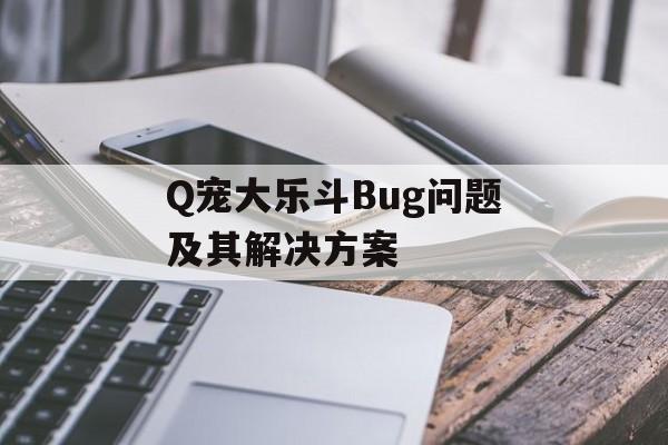 Q宠大乐斗Bug问题及其解决方案