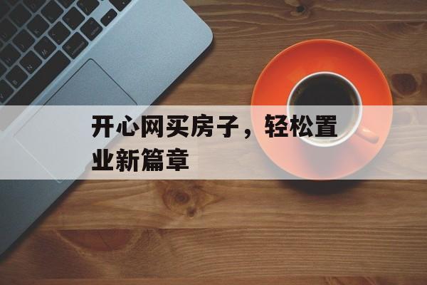 开心网买房子，轻松置业新篇章