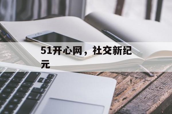 51开心网，社交新纪元