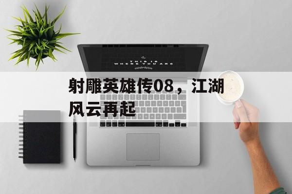 射雕英雄传08，江湖风云再起