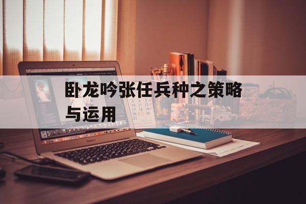 卧龙吟张任兵种之策略与运用