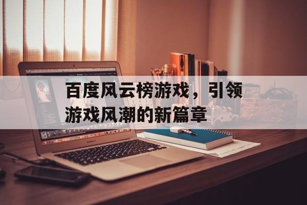 百度风云榜游戏，引领游戏风潮的新篇章