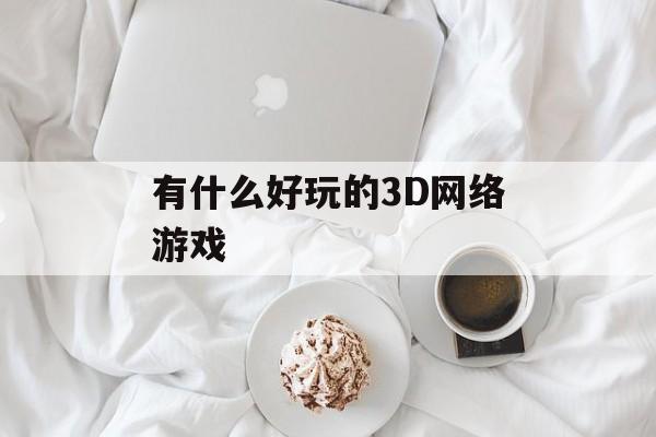 有什么好玩的3D网络游戏