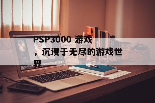 PSP3000 游戏，沉浸于无尽的游戏世界