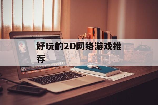 好玩的2D网络游戏推荐 好玩的2D网络游戏推荐