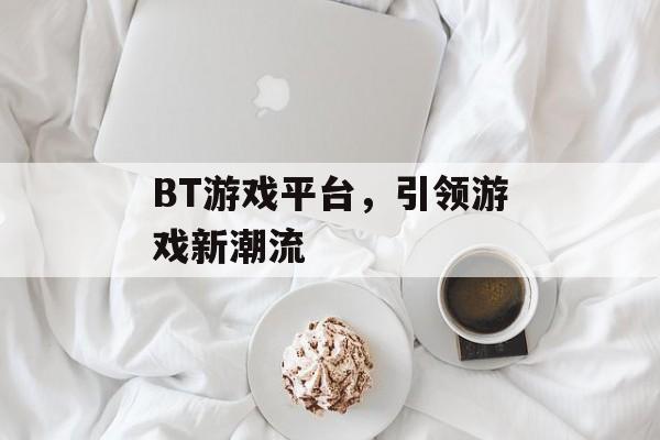 BT游戏平台，引领游戏新潮流