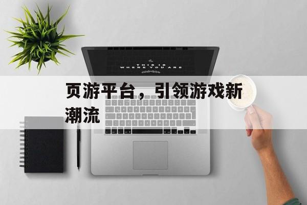 页游平台，引领游戏新潮流