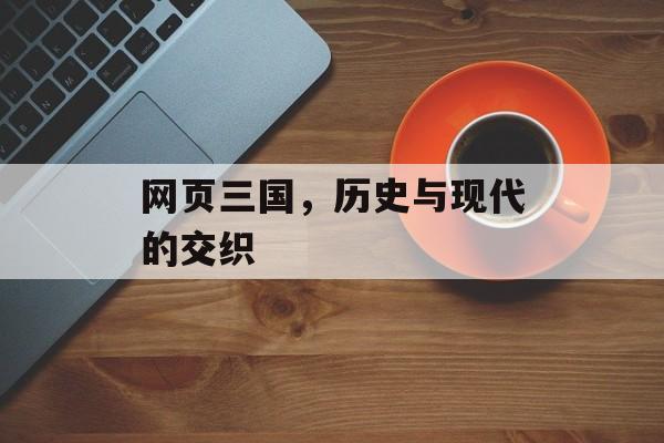 网页三国，历史与现代的交织