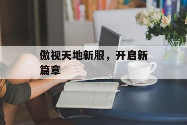 傲视天地新服，开启新篇章