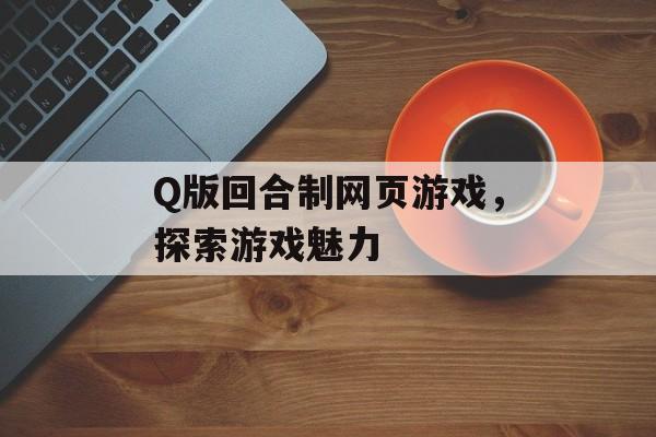 Q版回合制网页游戏，探索游戏魅力