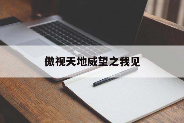 傲视天地威望之我见 傲视天地威望之我见