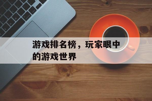 游戏排名榜，玩家眼中的游戏世界