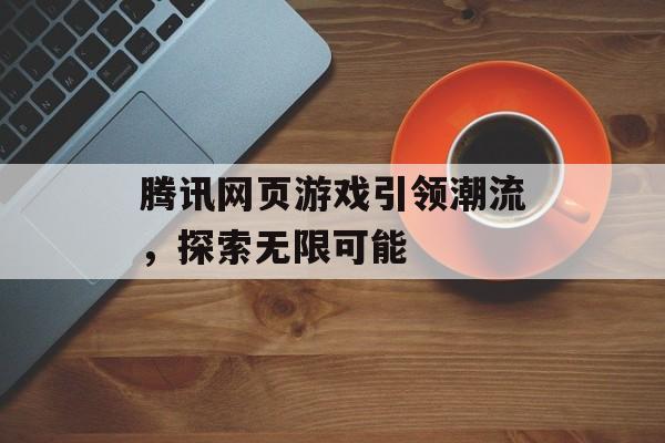 腾讯网页游戏引领潮流，探索无限可能