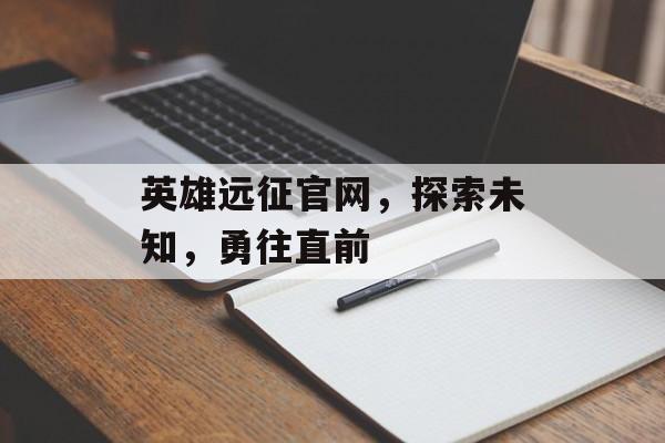 英雄远征官网，探索未知，勇往直前