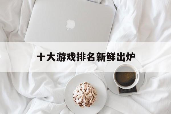 十大游戏排名新鲜出炉