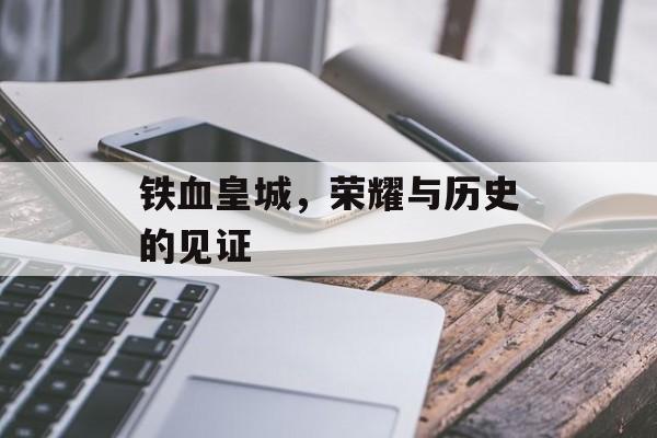 铁血皇城，荣耀与历史的见证