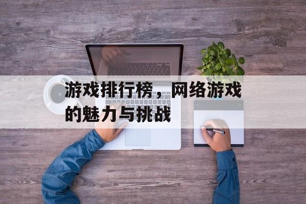 游戏排行榜，网络游戏的魅力与挑战