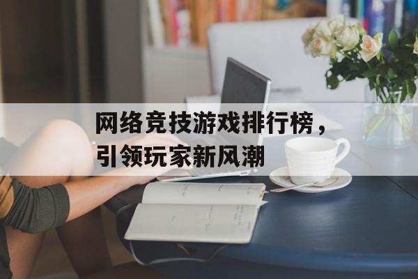 网络竞技游戏排行榜，引领玩家新风潮