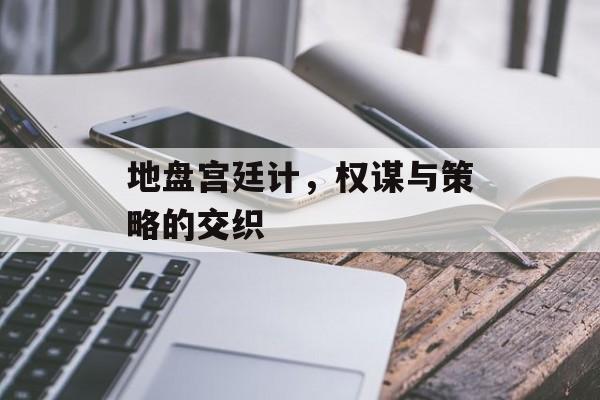 地盘宫廷计，权谋与策略的交织