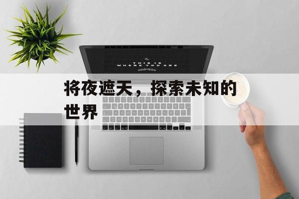 将夜遮天，探索未知的世界