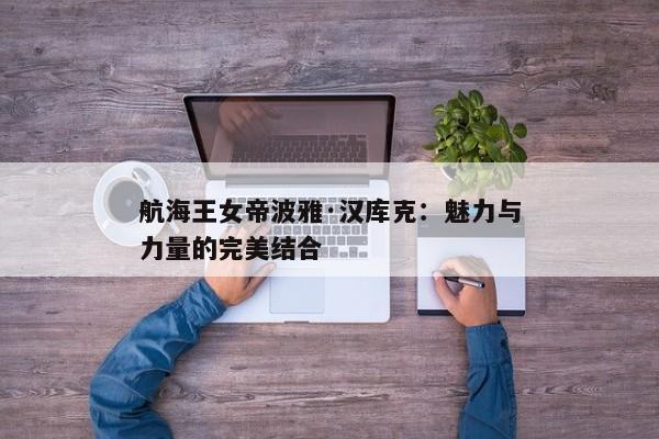 航海王女帝波雅·汉库克：魅力与力量的完美结合