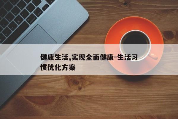 健康生活,实现全面健康-生活习惯优化方案