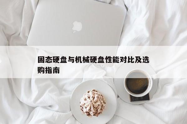 固态硬盘与机械硬盘性能对比及选购指南