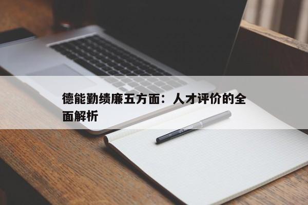 德能勤绩廉五方面：人才评价的全面解析