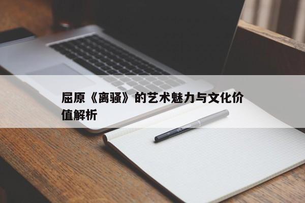 屈原《离骚》的艺术魅力与文化价值解析