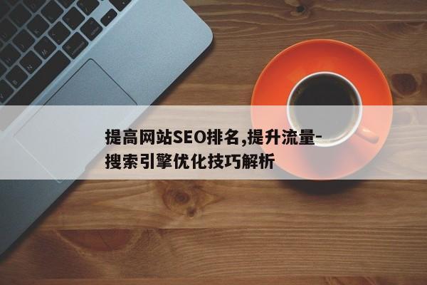 提高网站SEO排名,提升流量-搜索引擎优化技巧解析