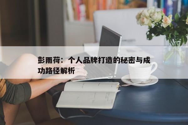 彭雨荷：个人品牌打造的秘密与成功路径解析