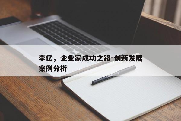 李亿，企业家成功之路-创新发展案例分析