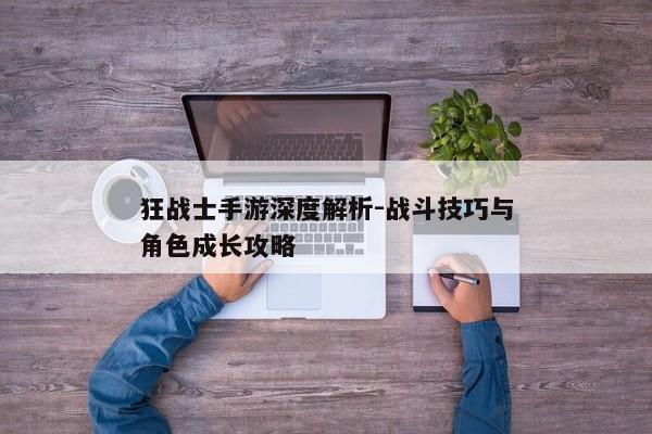 狂战士手游深度解析-战斗技巧与角色成长攻略