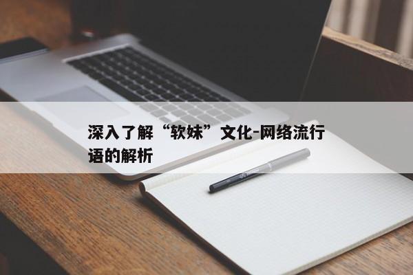 深入了解“软妹”文化-网络流行语的解析