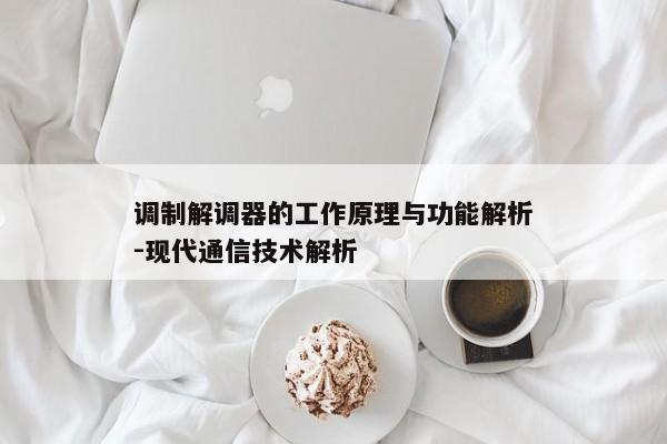 调制解调器的工作原理与功能解析-现代通信技术解析