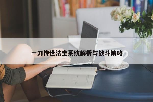 一刀传世法宝系统解析与战斗策略 一刀传世法宝系统解析与战斗策略