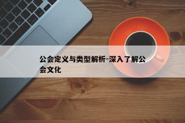 公会定义与类型解析-深入了解公会文化 公会定义与类型解析-深入了解公会文化