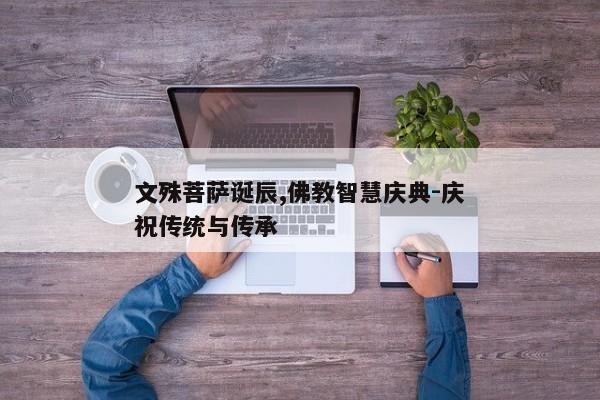 文殊菩萨诞辰,佛教智慧庆典-庆祝传统与传承
